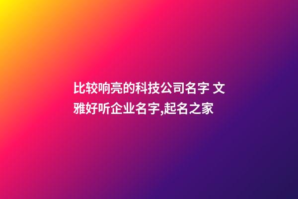比较响亮的科技公司名字 文雅好听企业名字,起名之家